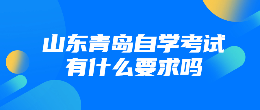 山东青岛自学考试有什么要求吗