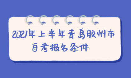 2021年上半年青岛胶州市自考报名条件