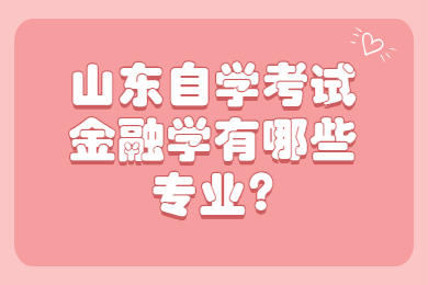 山东自学考试金融学有哪些专业?