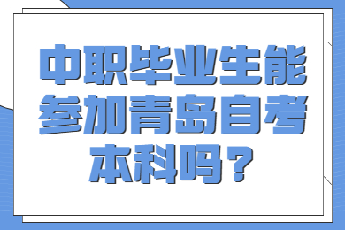 中职毕业生能参加青岛自考本科吗?