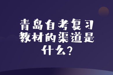 青岛自考复习教材的渠道是什么?