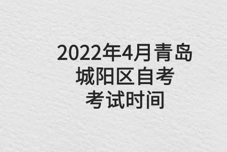 2022年4月青岛城阳区自考考试时间