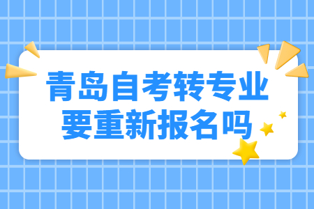 青岛自考转专业要重新报名吗