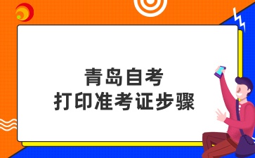 2024下半年青岛自考打印‌准考证的步骤‌有什么