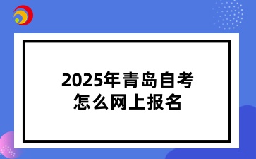 2025年青岛自考怎么网上报名