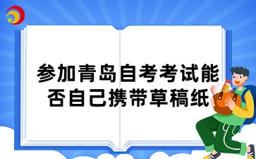 考生参加青岛自考考试能否自己携带草稿纸？