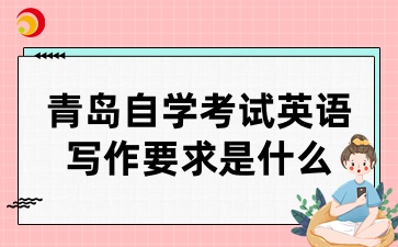 青岛自学考试英语写作要求是什么？