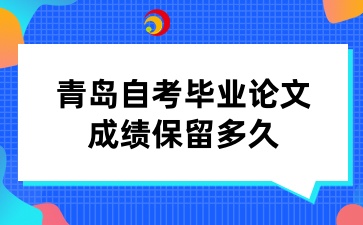 青岛自考毕业论文成绩保留多久