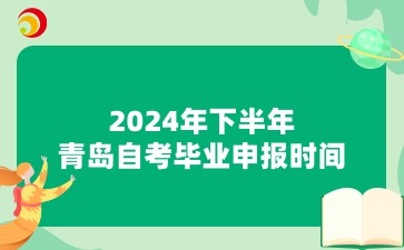 2024年下半年青岛自考毕业申报时间